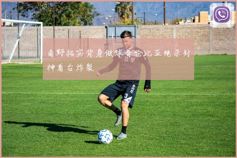 南野拓实背身做球哥伦比亚绝杀封神看台炸裂